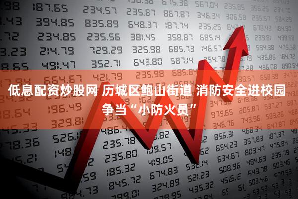 低息配资炒股网 历城区鲍山街道 消防安全进校园 争当“小防火员”