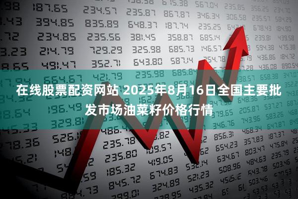 在线股票配资网站 2025年8月16日全国主要批发市场油菜籽价格行情
