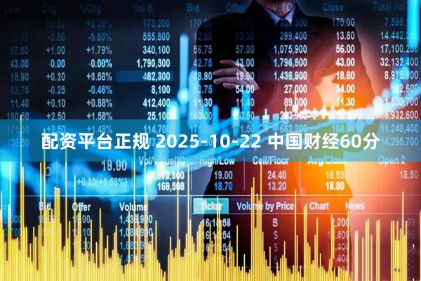 配资平台正规 2025-10-22 中国财经60分