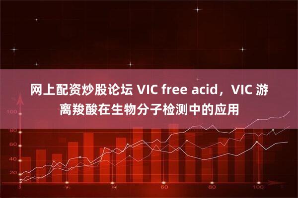 网上配资炒股论坛 VIC free acid，VIC 游离羧酸在生物分子检测中的应用