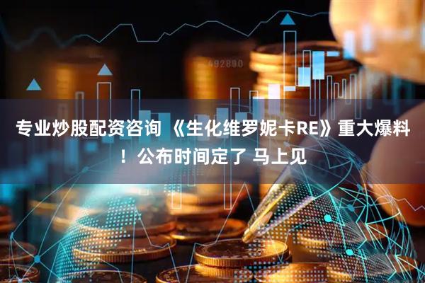 专业炒股配资咨询 《生化维罗妮卡RE》重大爆料！公布时间定了 马上见